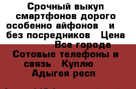 Срочный выкуп смартфонов дорого особенно айфонов 7 и 7  без посредников › Цена ­ 8 990 - Все города Сотовые телефоны и связь » Куплю   . Адыгея респ.